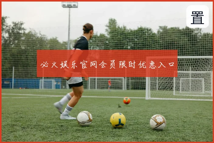 必火娱乐官网会员限时优惠入口