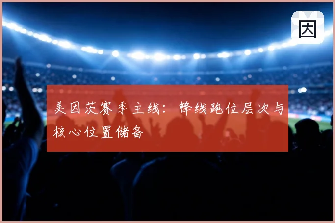 美因茨赛季主线：锋线跑位层次与核心位置储备
