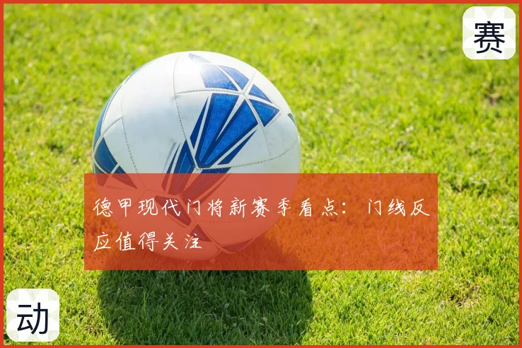 德甲现代门将新赛季看点：门线反应值得关注