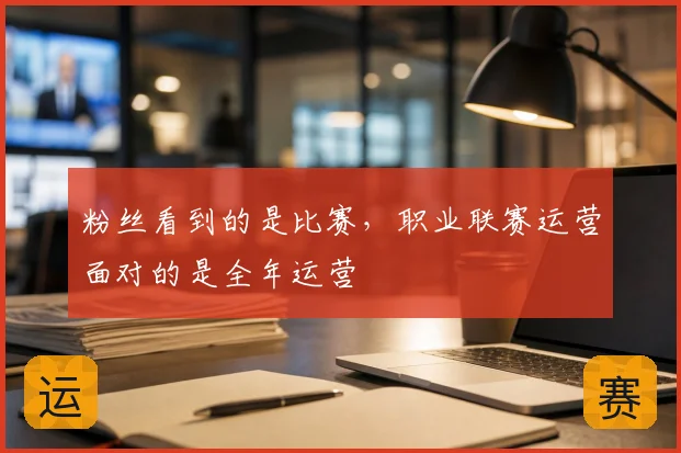 粉丝看到的是比赛，职业联赛运营面对的是全年运营
