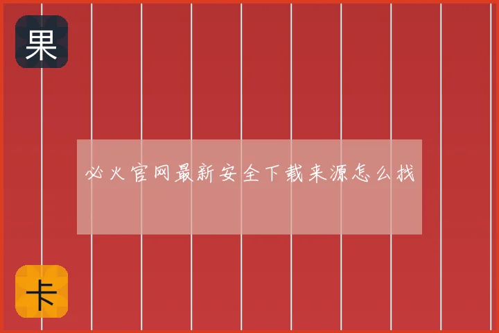 必火官网最新安全下载来源怎么找