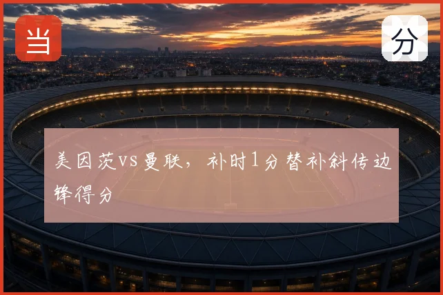 美因茨vs曼联，补时1分替补斜传边锋得分