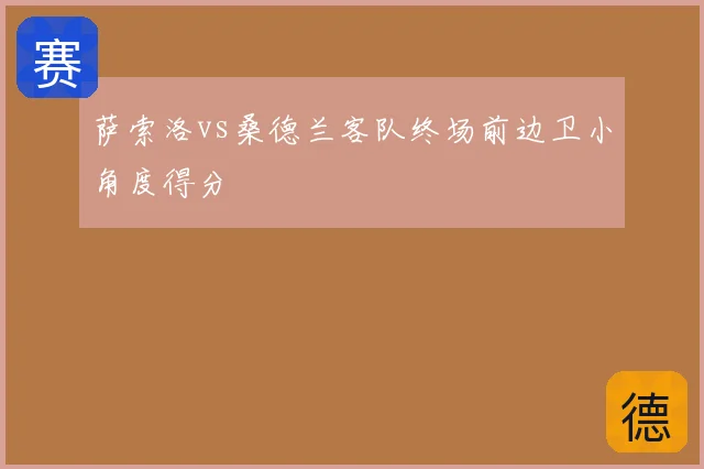 萨索洛vs桑德兰客队终场前边卫小角度得分