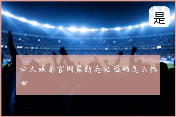 必火娱乐官网最新忘记密码怎么找回