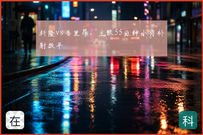 科隆vs洛里昂，主队55分钟小将补射扳平