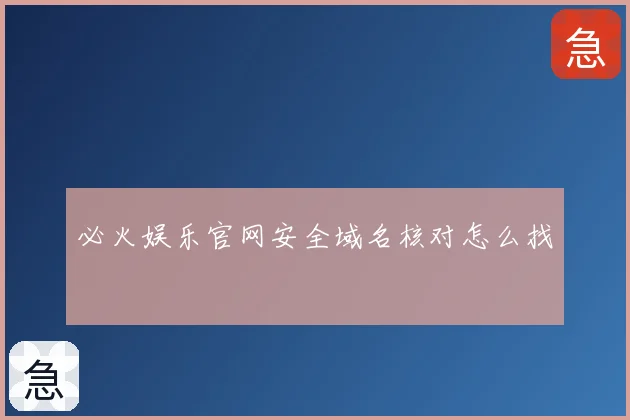 必火娱乐官网安全域名核对怎么找